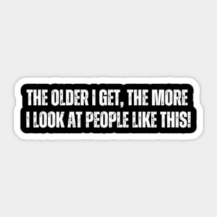 The older I get, The more - I look at people like this Sticker